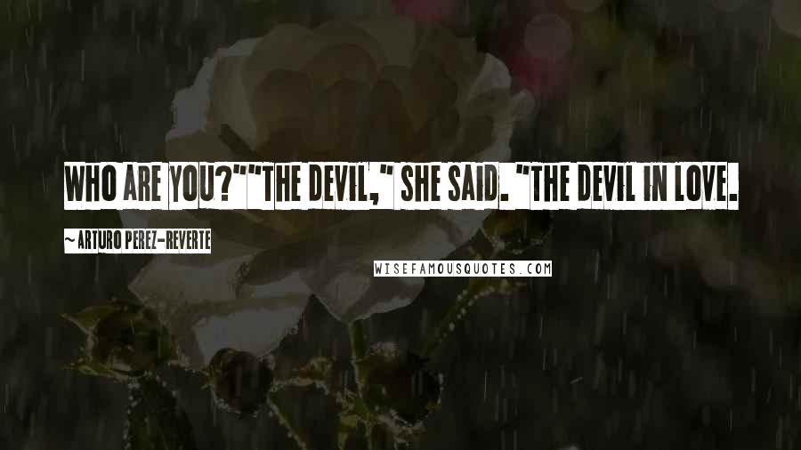 Arturo Perez-Reverte Quotes: Who are you?""The devil," she said. "The devil in love.