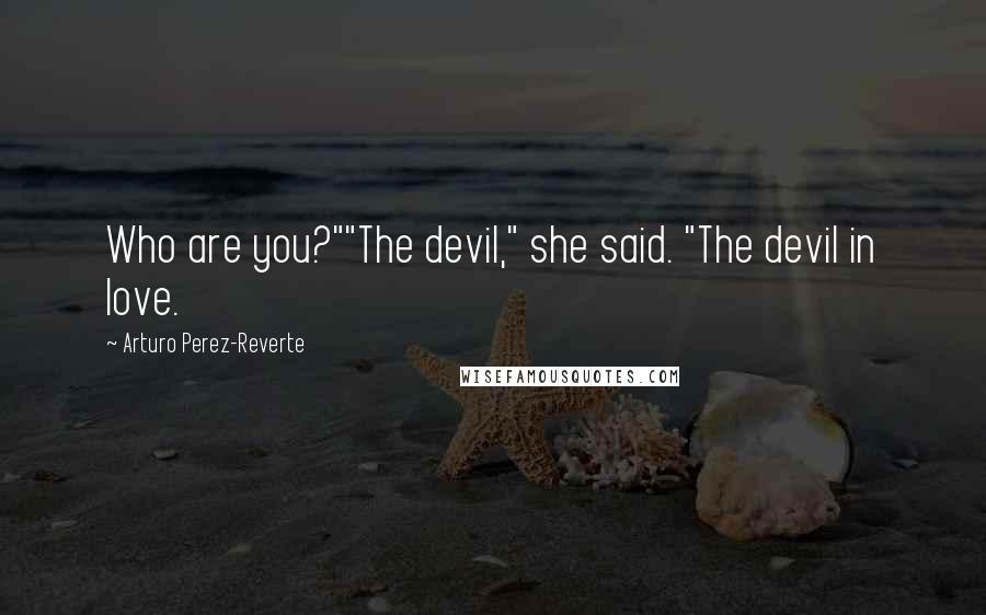 Arturo Perez-Reverte Quotes: Who are you?""The devil," she said. "The devil in love.