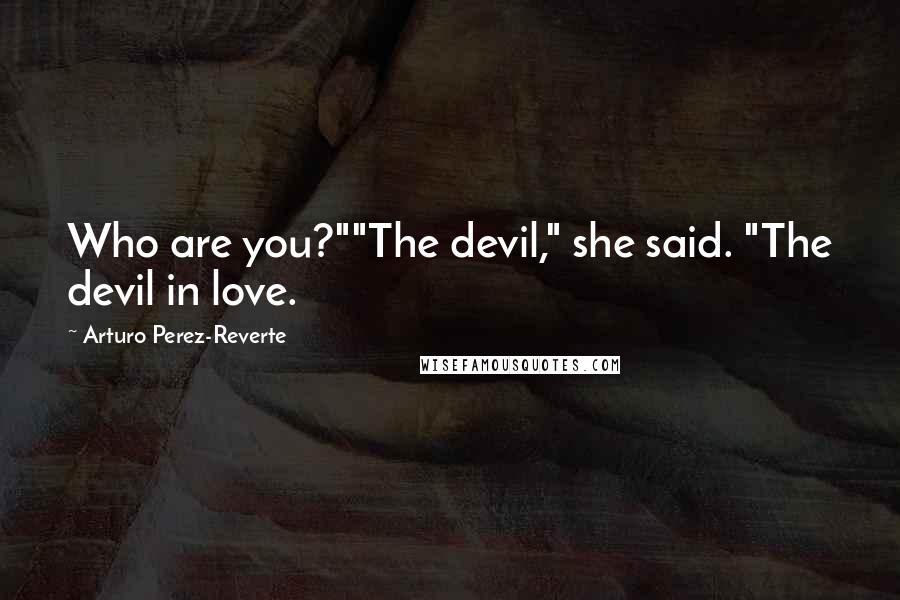 Arturo Perez-Reverte Quotes: Who are you?""The devil," she said. "The devil in love.