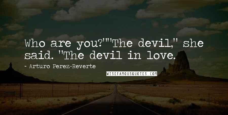 Arturo Perez-Reverte Quotes: Who are you?""The devil," she said. "The devil in love.
