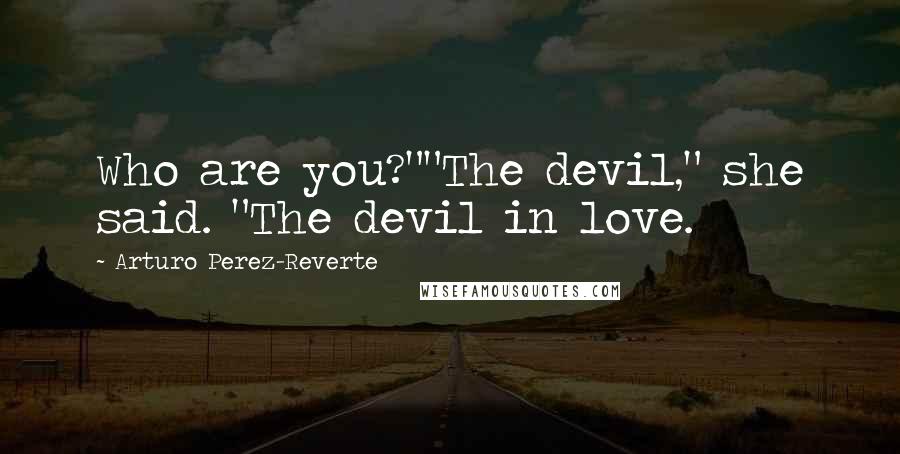 Arturo Perez-Reverte Quotes: Who are you?""The devil," she said. "The devil in love.