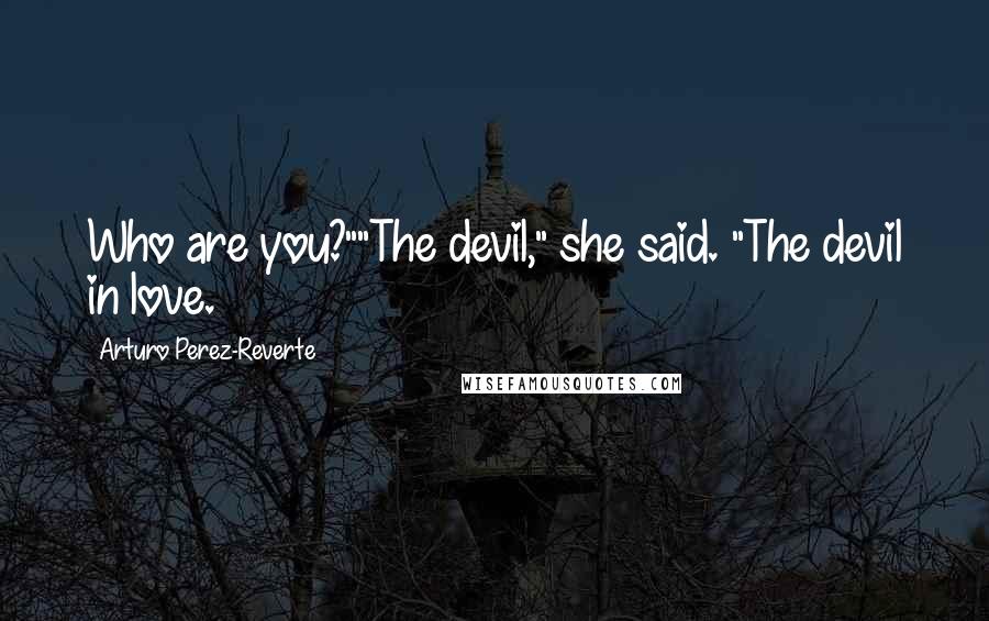 Arturo Perez-Reverte Quotes: Who are you?""The devil," she said. "The devil in love.