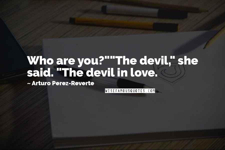 Arturo Perez-Reverte Quotes: Who are you?""The devil," she said. "The devil in love.