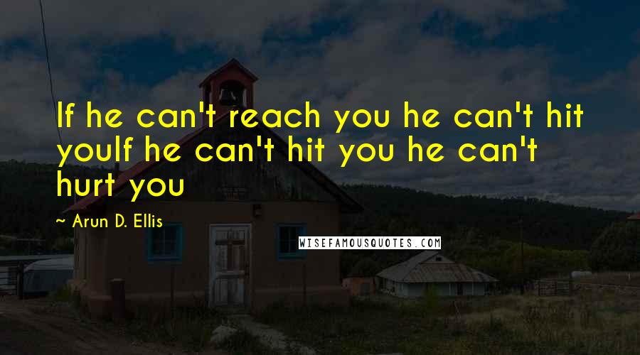 Arun D. Ellis Quotes: If he can't reach you he can't hit youIf he can't hit you he can't hurt you