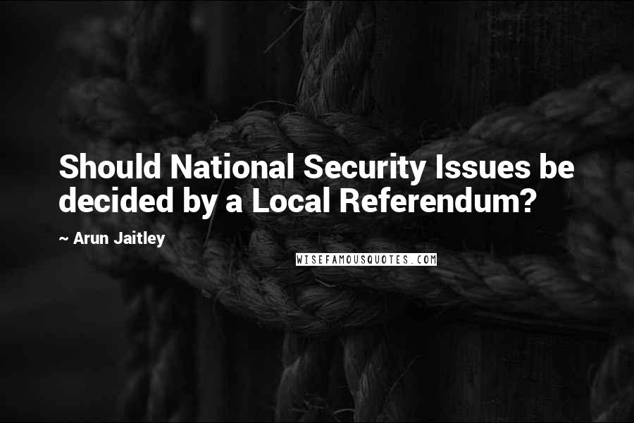 Arun Jaitley Quotes: Should National Security Issues be decided by a Local Referendum?