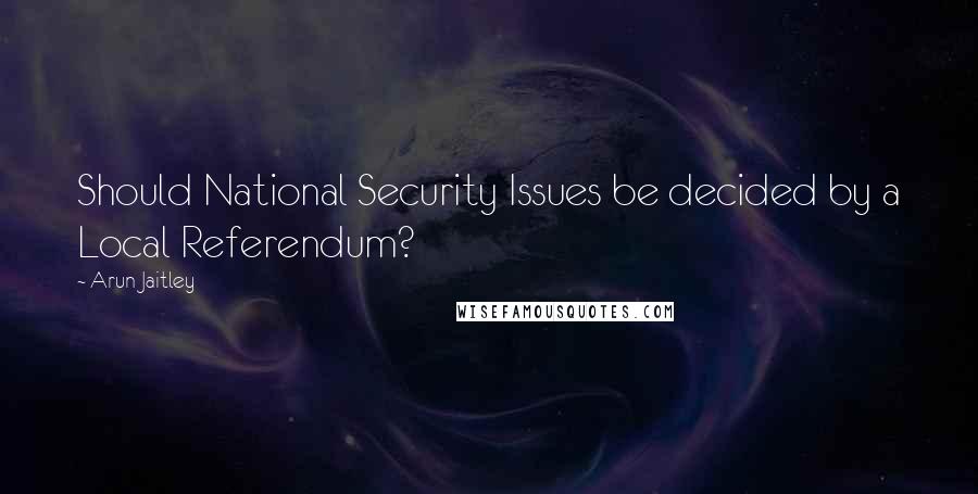 Arun Jaitley Quotes: Should National Security Issues be decided by a Local Referendum?