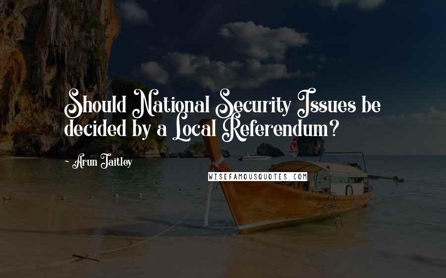 Arun Jaitley Quotes: Should National Security Issues be decided by a Local Referendum?