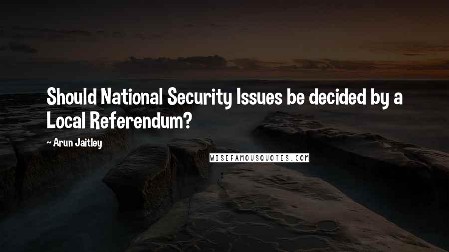 Arun Jaitley Quotes: Should National Security Issues be decided by a Local Referendum?