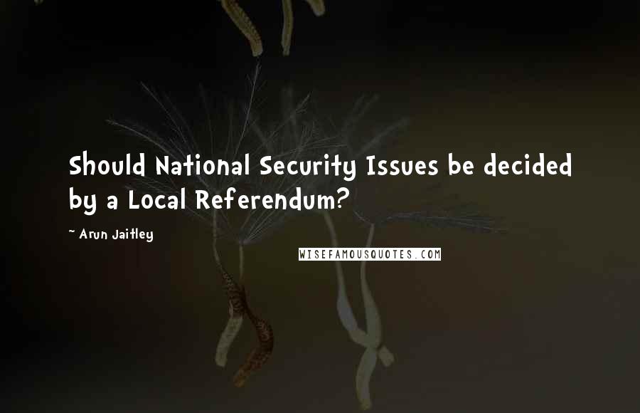 Arun Jaitley Quotes: Should National Security Issues be decided by a Local Referendum?