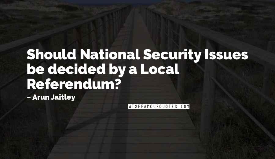 Arun Jaitley Quotes: Should National Security Issues be decided by a Local Referendum?