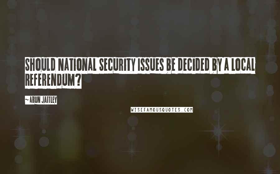 Arun Jaitley Quotes: Should National Security Issues be decided by a Local Referendum?