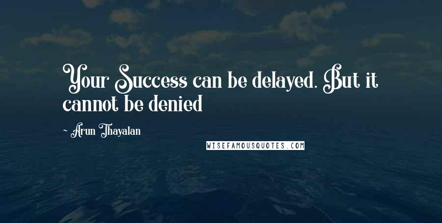 Arun Thayalan Quotes: Your Success can be delayed. But it cannot be denied