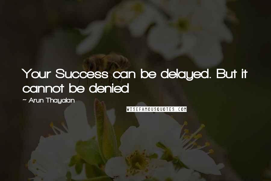 Arun Thayalan Quotes: Your Success can be delayed. But it cannot be denied