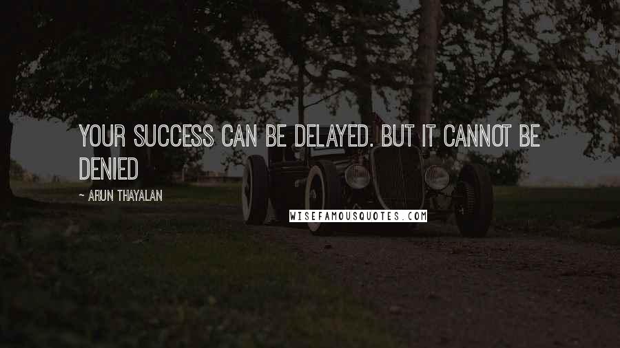 Arun Thayalan Quotes: Your Success can be delayed. But it cannot be denied