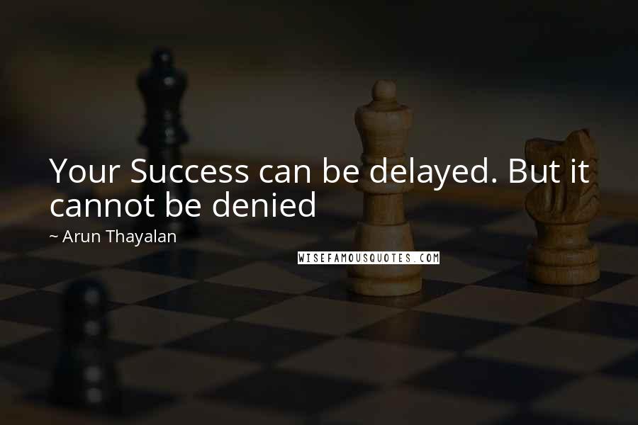 Arun Thayalan Quotes: Your Success can be delayed. But it cannot be denied