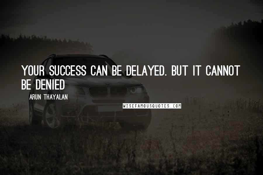 Arun Thayalan Quotes: Your Success can be delayed. But it cannot be denied