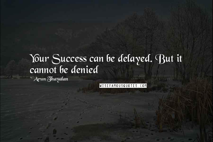 Arun Thayalan Quotes: Your Success can be delayed. But it cannot be denied