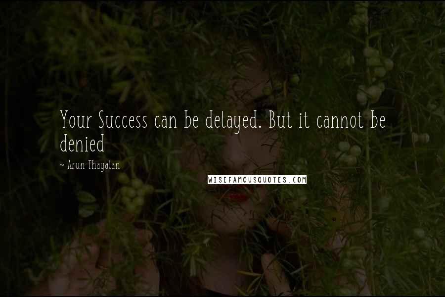 Arun Thayalan Quotes: Your Success can be delayed. But it cannot be denied