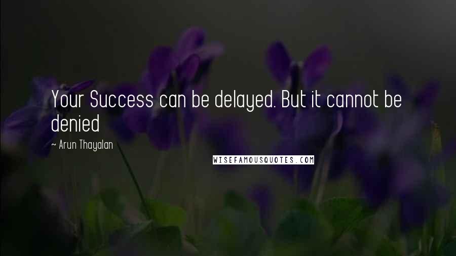 Arun Thayalan Quotes: Your Success can be delayed. But it cannot be denied