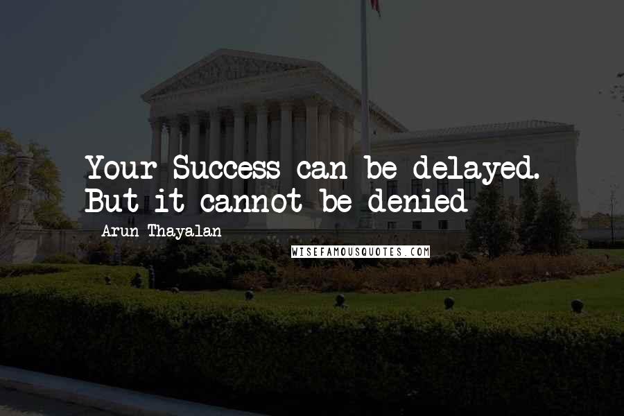 Arun Thayalan Quotes: Your Success can be delayed. But it cannot be denied