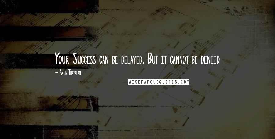 Arun Thayalan Quotes: Your Success can be delayed. But it cannot be denied