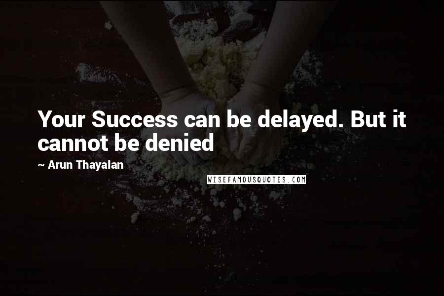 Arun Thayalan Quotes: Your Success can be delayed. But it cannot be denied