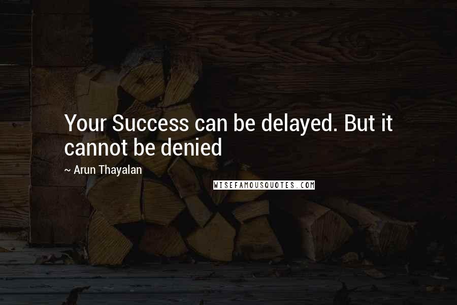 Arun Thayalan Quotes: Your Success can be delayed. But it cannot be denied