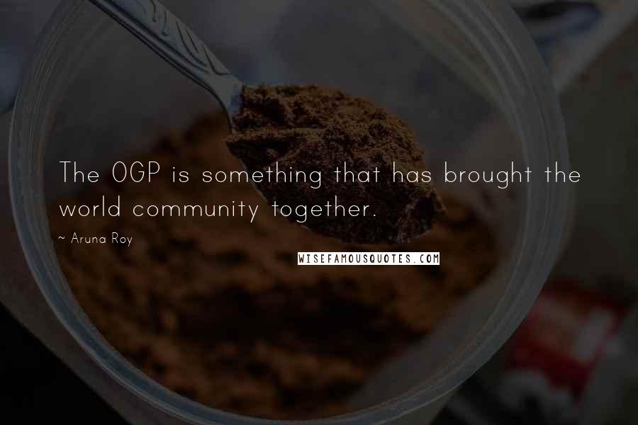 Aruna Roy Quotes: The OGP is something that has brought the world community together.