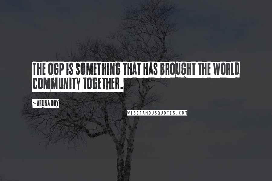 Aruna Roy Quotes: The OGP is something that has brought the world community together.