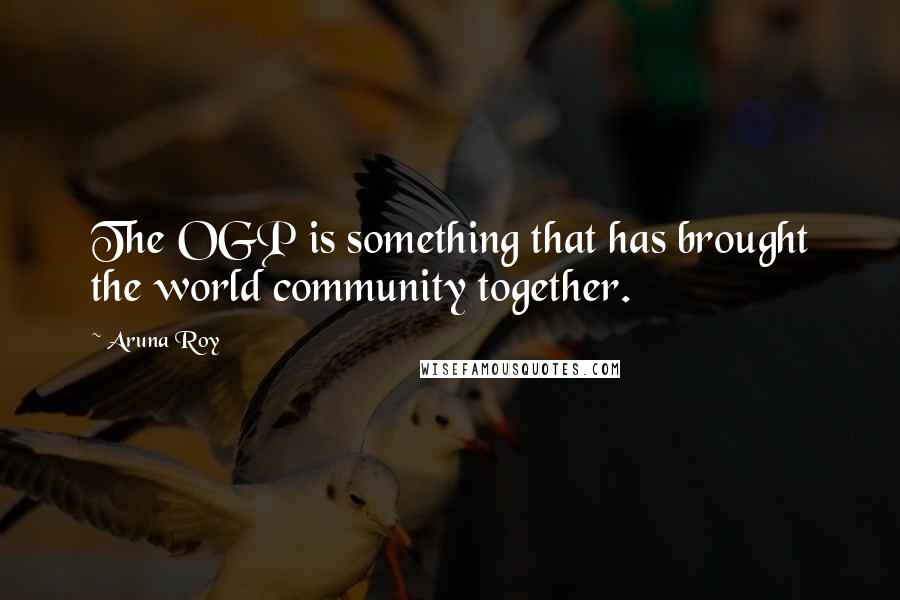 Aruna Roy Quotes: The OGP is something that has brought the world community together.