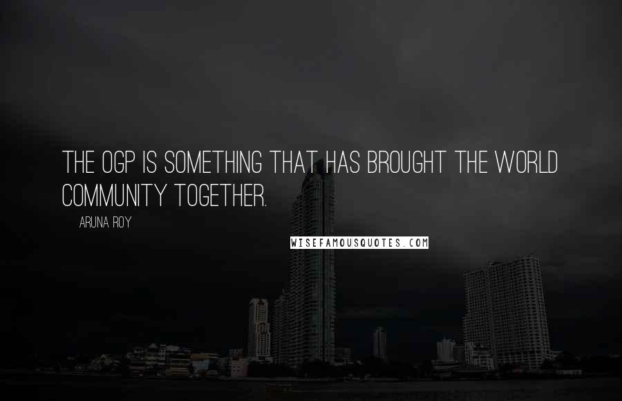 Aruna Roy Quotes: The OGP is something that has brought the world community together.