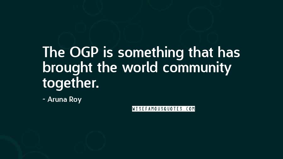 Aruna Roy Quotes: The OGP is something that has brought the world community together.