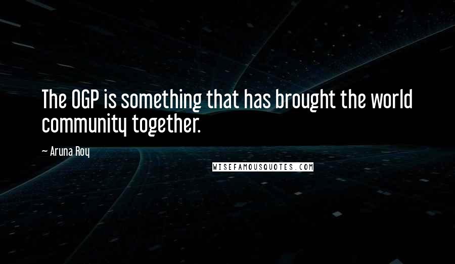Aruna Roy Quotes: The OGP is something that has brought the world community together.