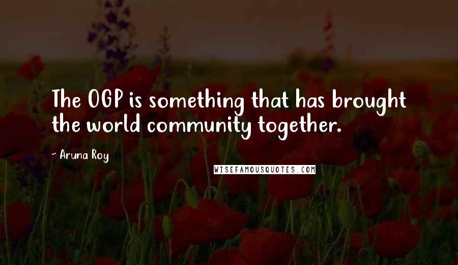 Aruna Roy Quotes: The OGP is something that has brought the world community together.