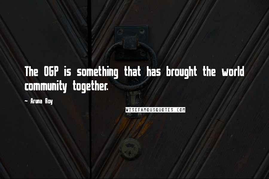 Aruna Roy Quotes: The OGP is something that has brought the world community together.