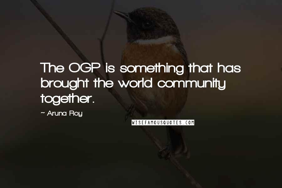 Aruna Roy Quotes: The OGP is something that has brought the world community together.