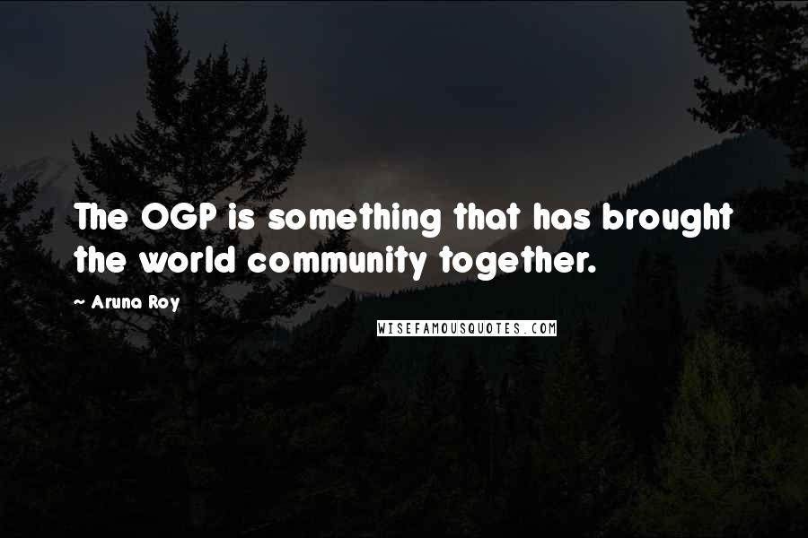 Aruna Roy Quotes: The OGP is something that has brought the world community together.