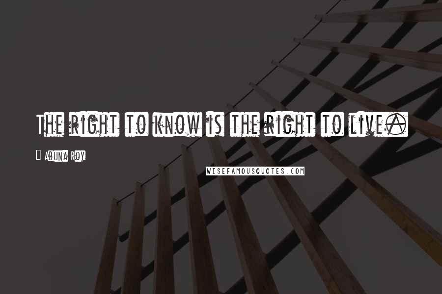 Aruna Roy Quotes: The right to know is the right to live.