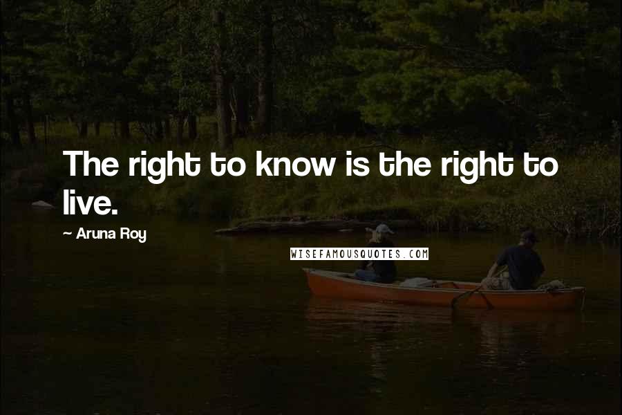 Aruna Roy Quotes: The right to know is the right to live.