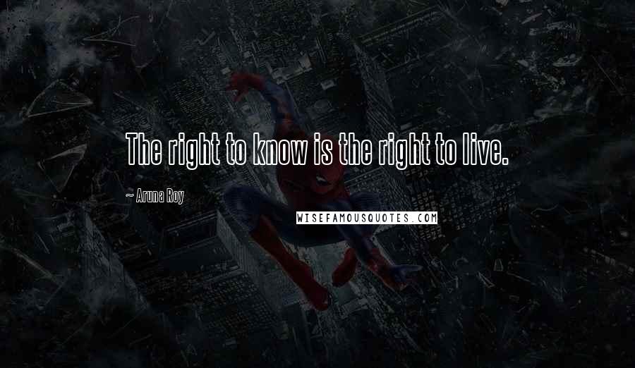 Aruna Roy Quotes: The right to know is the right to live.