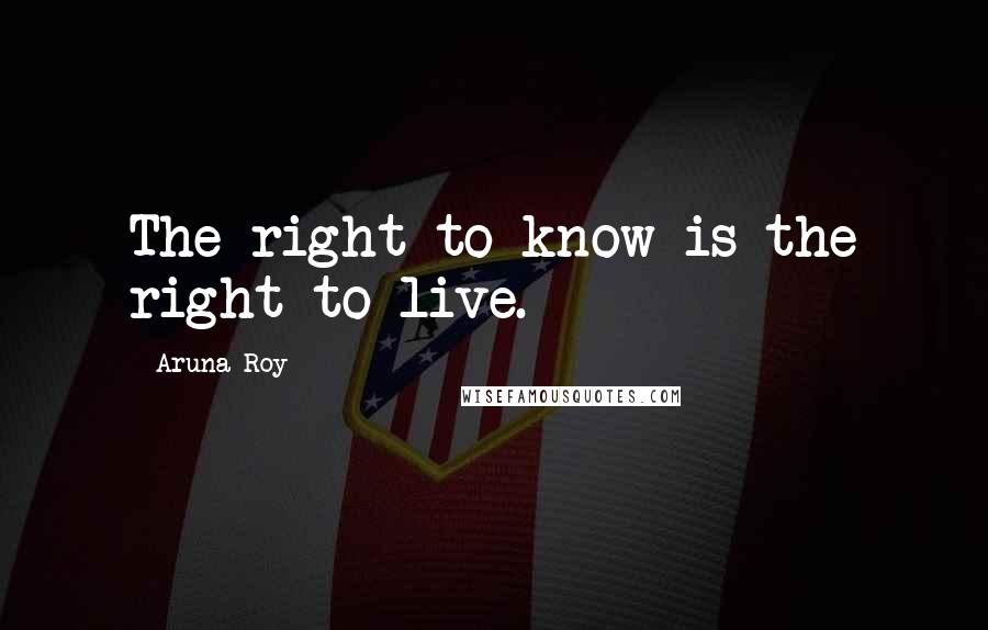 Aruna Roy Quotes: The right to know is the right to live.