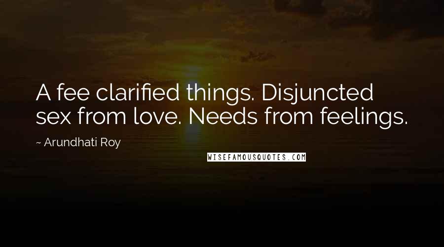 Arundhati Roy Quotes: A fee clarified things. Disjuncted sex from love. Needs from feelings.