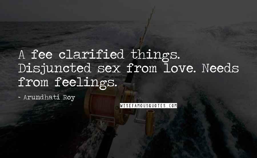 Arundhati Roy Quotes: A fee clarified things. Disjuncted sex from love. Needs from feelings.