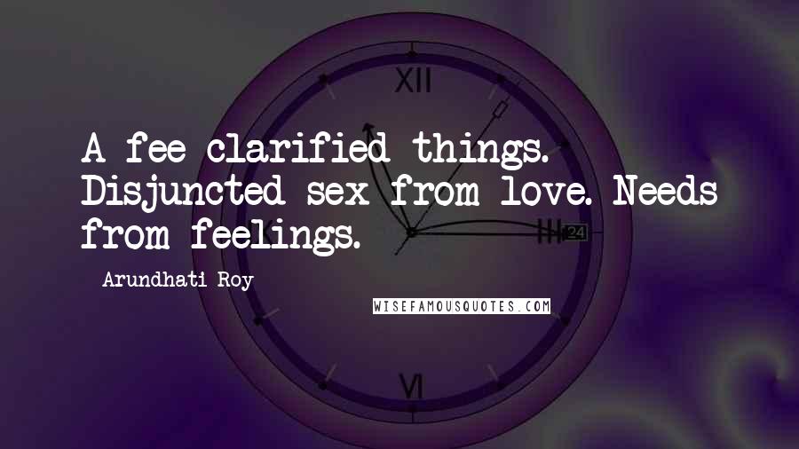 Arundhati Roy Quotes: A fee clarified things. Disjuncted sex from love. Needs from feelings.