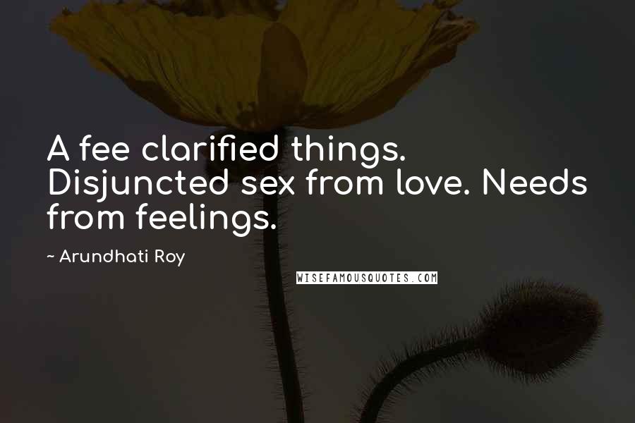 Arundhati Roy Quotes: A fee clarified things. Disjuncted sex from love. Needs from feelings.