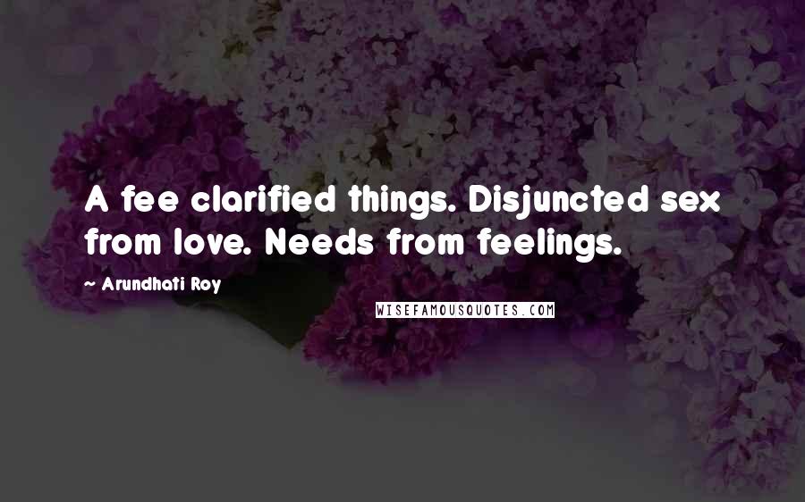 Arundhati Roy Quotes: A fee clarified things. Disjuncted sex from love. Needs from feelings.