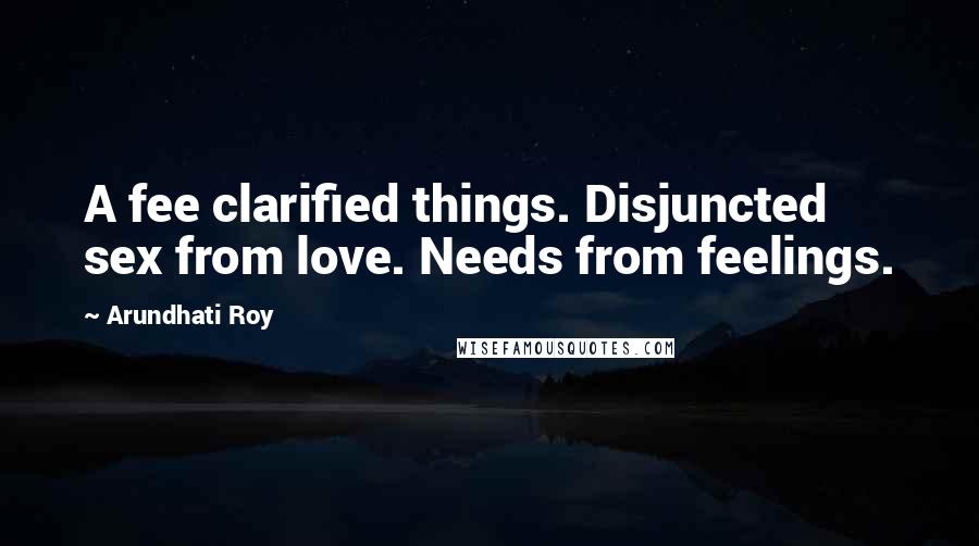 Arundhati Roy Quotes: A fee clarified things. Disjuncted sex from love. Needs from feelings.