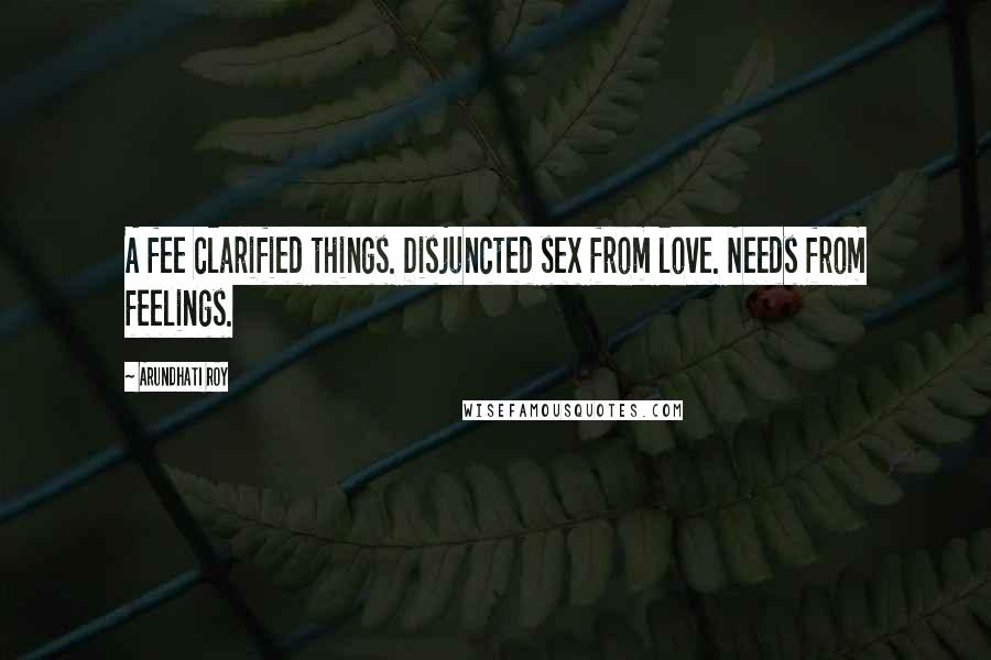 Arundhati Roy Quotes: A fee clarified things. Disjuncted sex from love. Needs from feelings.