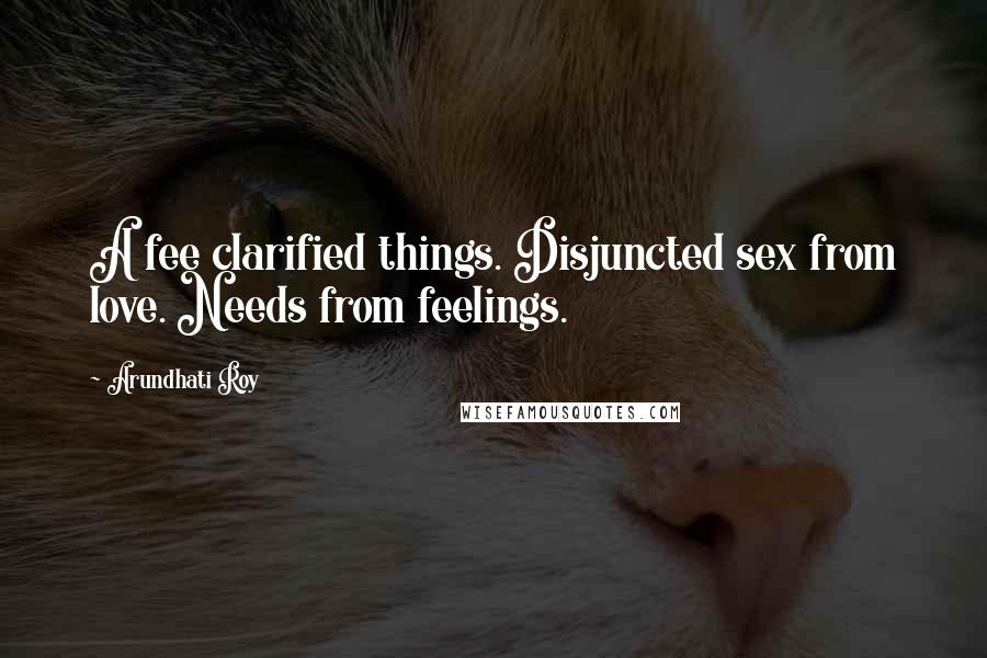 Arundhati Roy Quotes: A fee clarified things. Disjuncted sex from love. Needs from feelings.