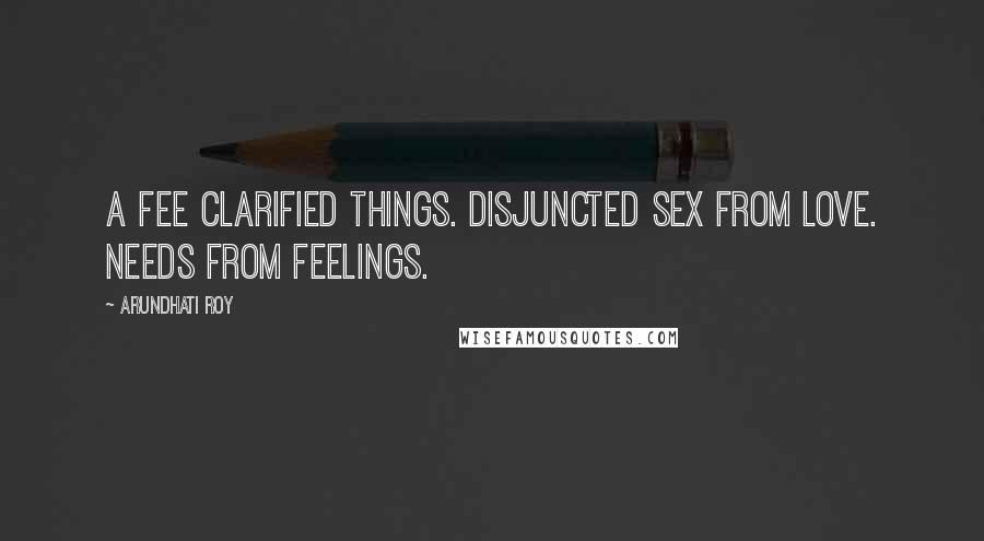 Arundhati Roy Quotes: A fee clarified things. Disjuncted sex from love. Needs from feelings.